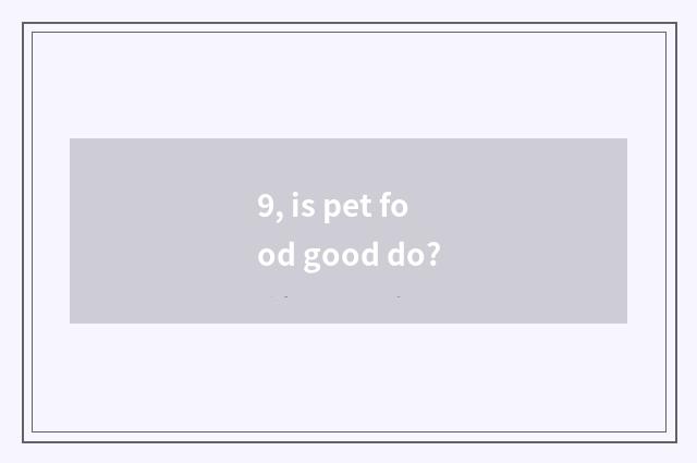 9, is pet food good do?