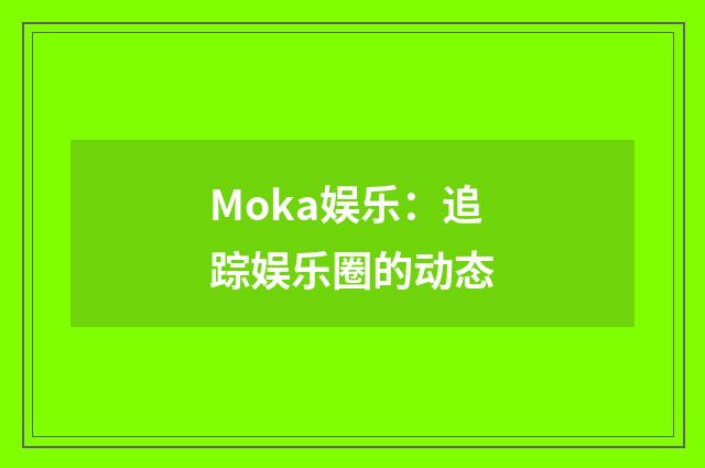 Moka娱乐：追踪娱乐圈的动态