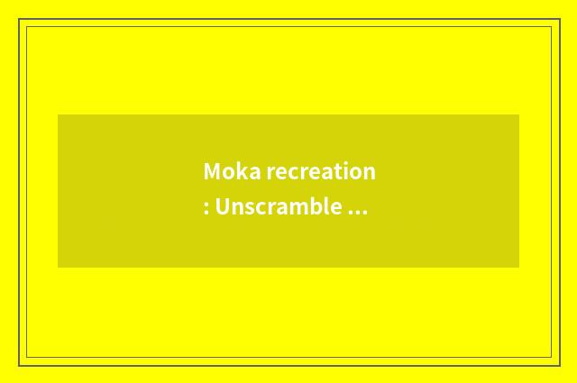 Moka recreation: Unscramble the popular topic that recreation encircles