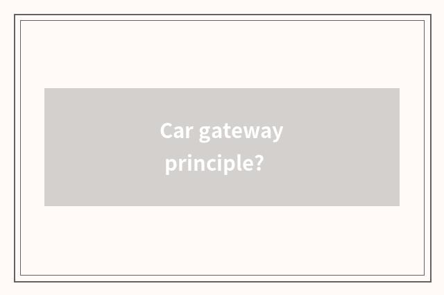 Car gateway principle?