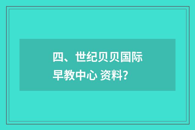 四、世纪贝贝国际早教中心 资料？