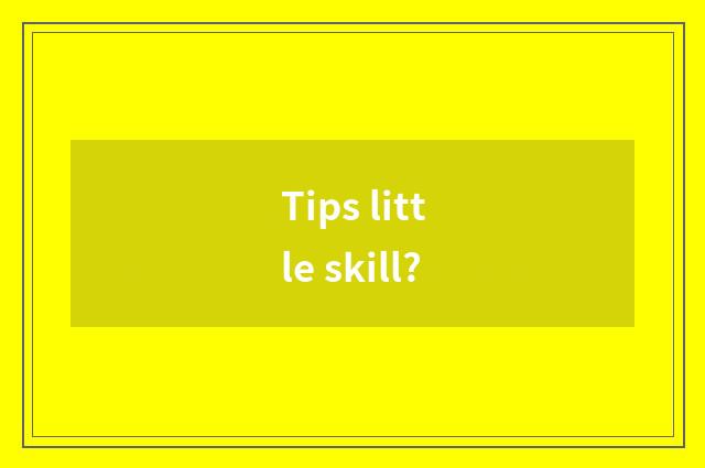 Tips little skill?