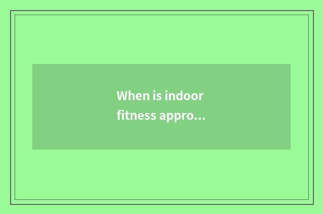 When is indoor fitness appropriate?