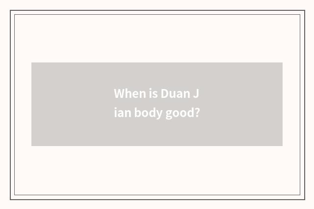 When is Duan Jian body good?