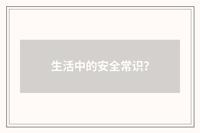 生活中的安全常识？
