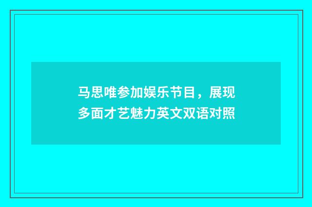 马思唯参加娱乐节目，展现多面才艺魅力英文双语对照