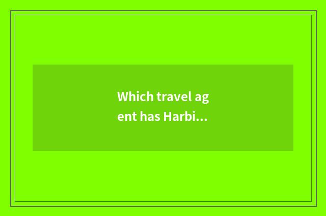 Which travel agent has Harbin does group of tourism going abroad breath out Er t