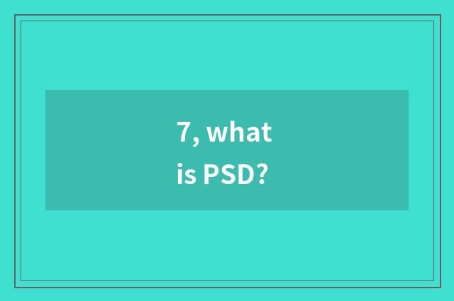 7, what is PSD?