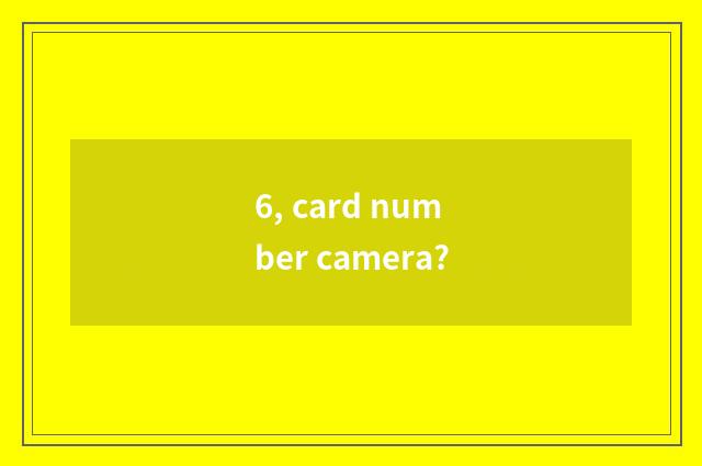 6, card number camera?