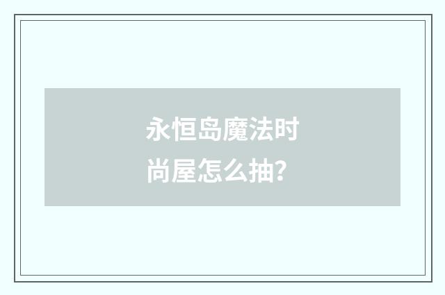 永恒岛魔法时尚屋怎么抽？