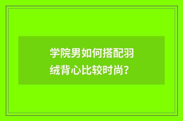 学院男如何搭配羽绒背心比较时尚？