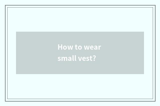 How to wear small vest?