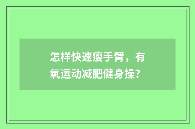 怎样快速瘦手臂，有氧运动减肥健身操？