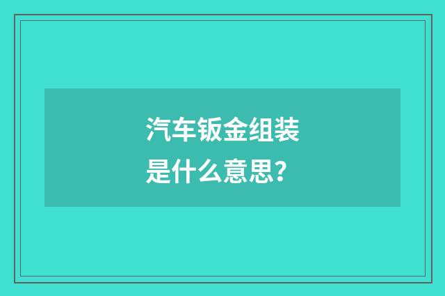 汽车钣金组装是什么意思？