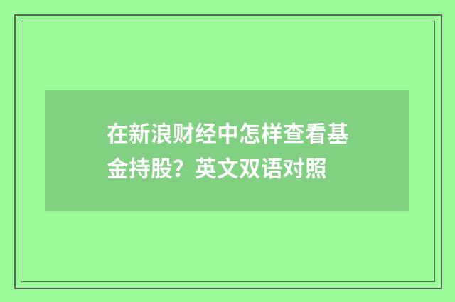 在新浪财经中怎样查看基金持股？英文双语对照