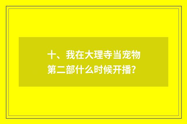十、我在大理寺当宠物第二部什么时候开播？