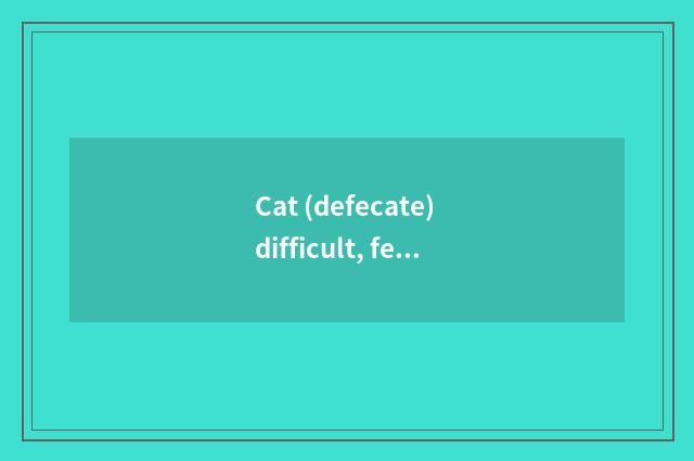 Cat (defecate) difficult, feline Mi (defecate) difficult reason, how is feline d