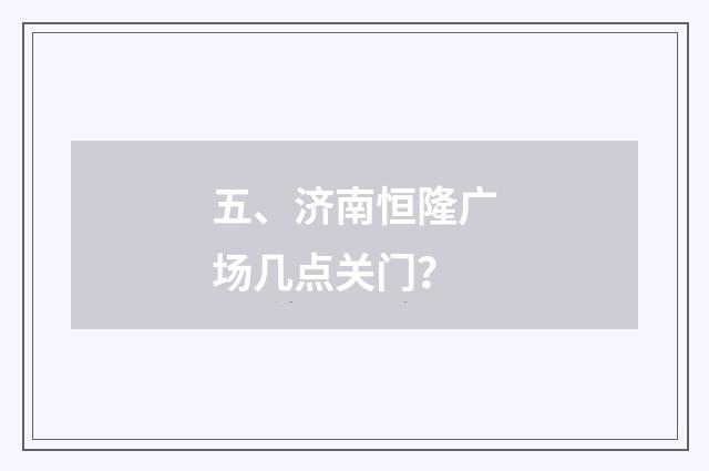 五、济南恒隆广场几点关门？