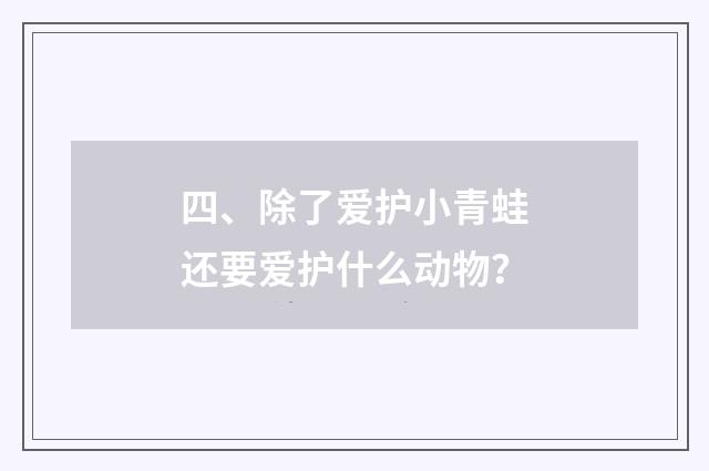 四、除了爱护小青蛙还要爱护什么动物？