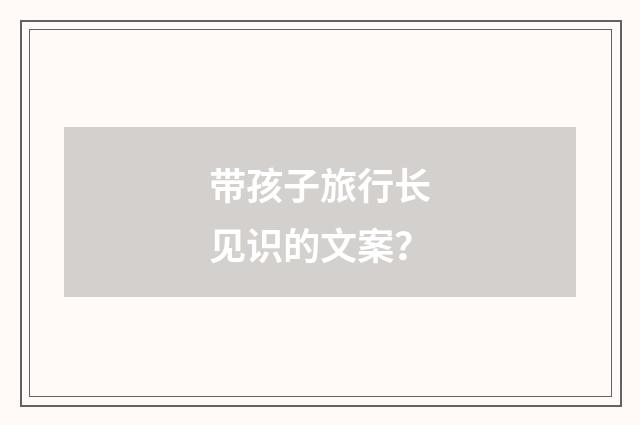 带孩子旅行长见识的文案？