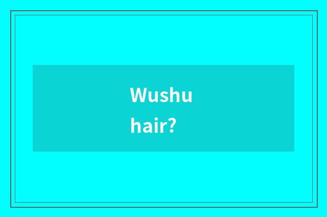 Wushu hair?