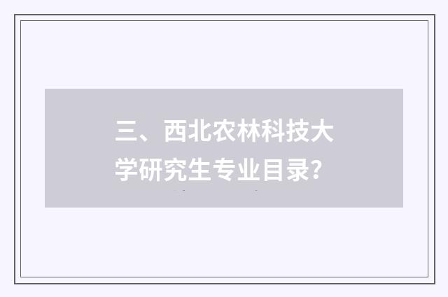 三、西北农林科技大学研究生专业目录?