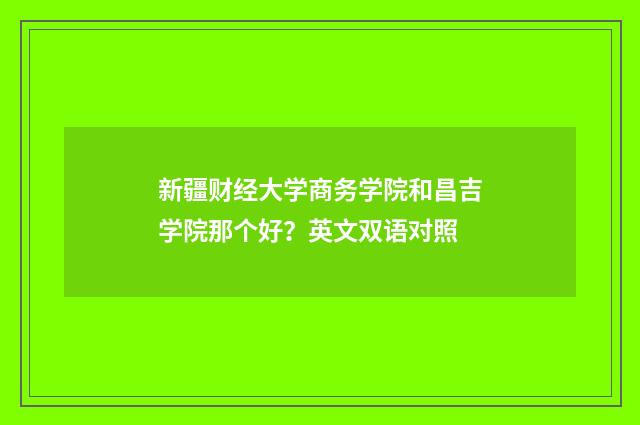 新疆财经大学商务学院和昌吉学院那个好？英文双语对照