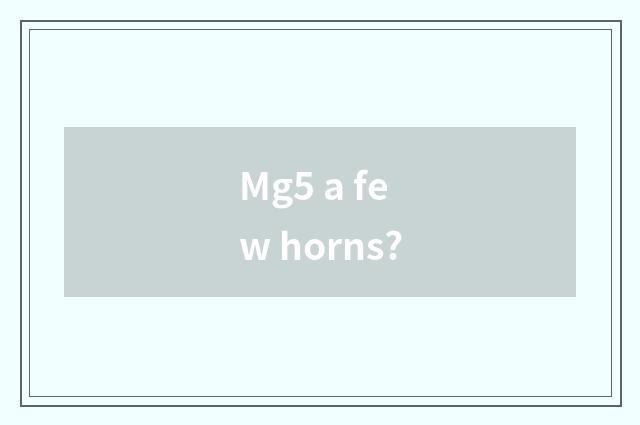 Mg5 a few horns?