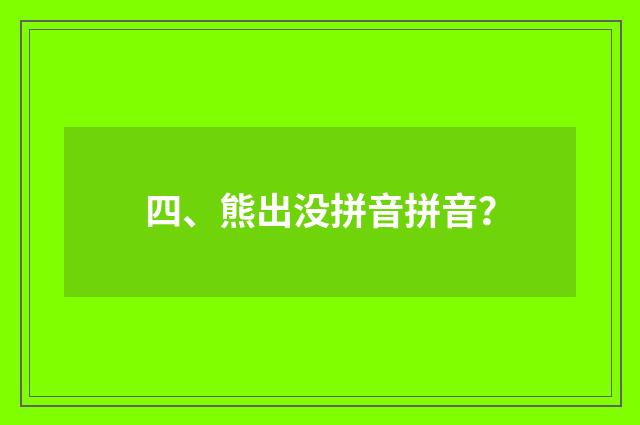 四、熊出没拼音拼音？