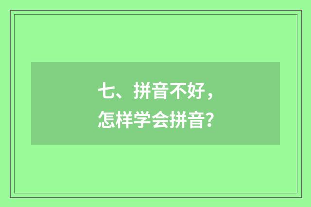 七、拼音不好，怎样学会拼音？