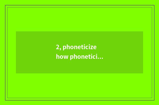 2, phoneticize how phoneticize?