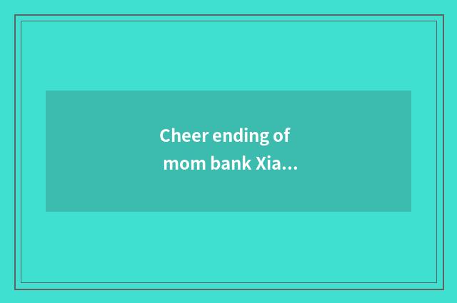 Cheer ending of mom bank Xiaochen?