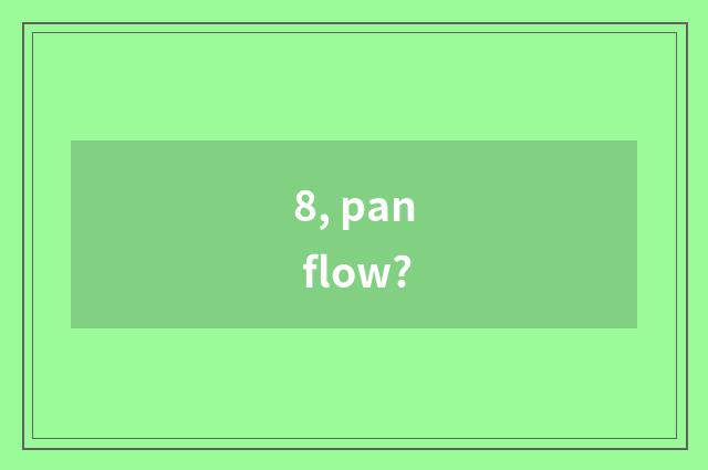 8, pan flow?