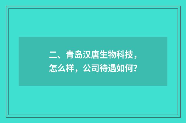 二、青岛汉唐生物科技，怎么样，公司待遇如何？