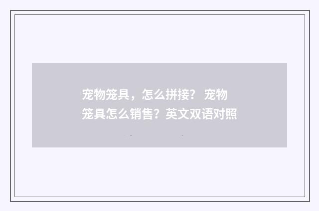 宠物笼具,怎么拼接? 宠物笼具怎么销售?英文双语对照
