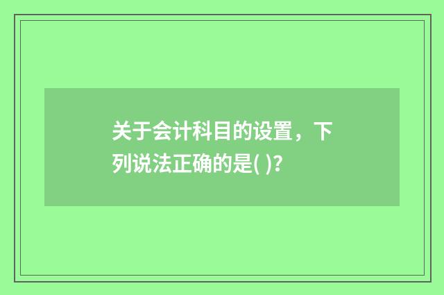 关于会计科目的设置，下列说法正确的是( )？