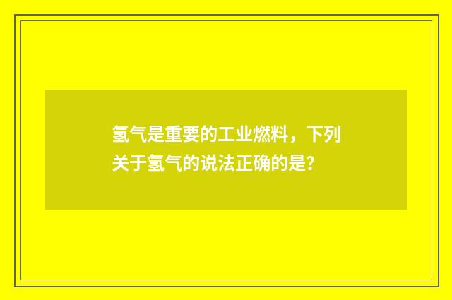 氢气是重要的工业燃料，下列关于氢气的说法正确的是？