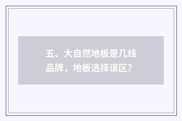 五、大自然地板是几线品牌，地板选择误区？