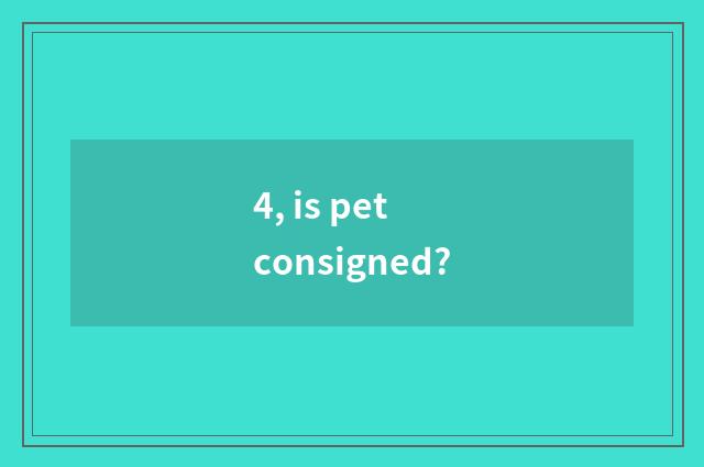 4, is pet consigned?