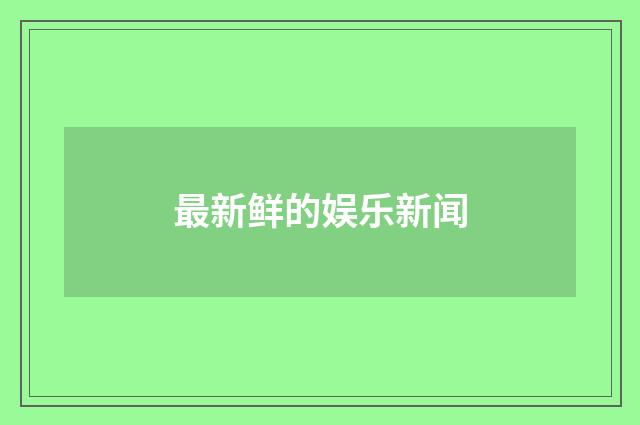 最新鲜的娱乐新闻
