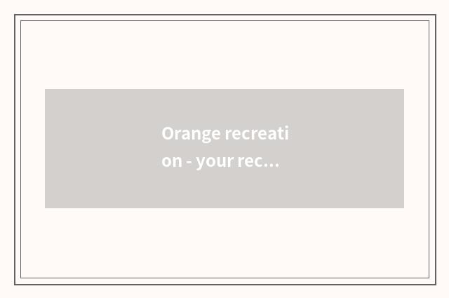 Orange recreation - your recreational information center