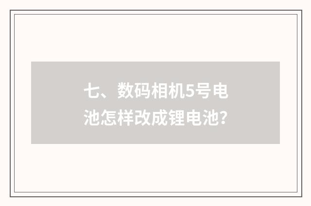 七、数码相机5号电池怎样改成锂电池？