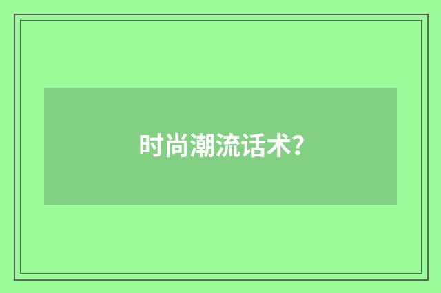 时尚潮流话术？