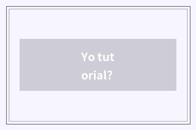 Yo tutorial?
