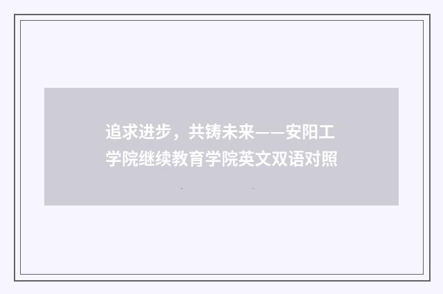 追求进步，共铸未来——安阳工学院继续教育学院英文双语对照