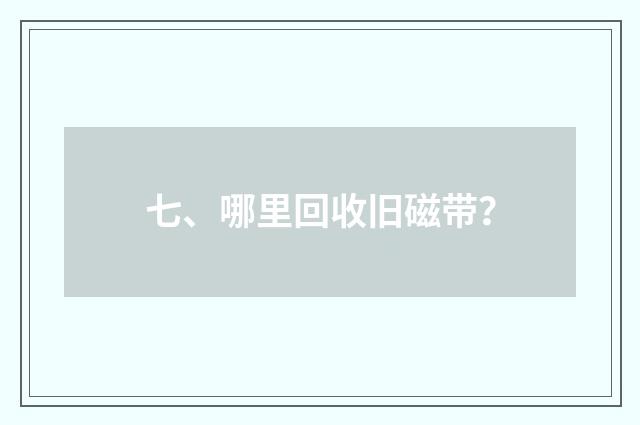 七、哪里回收旧磁带？