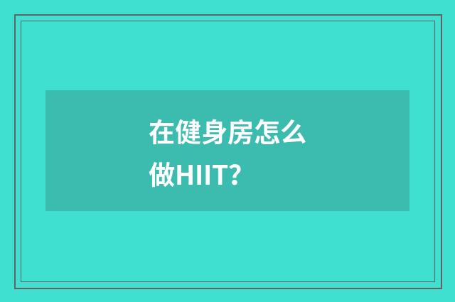 在健身房怎么做HIIT？