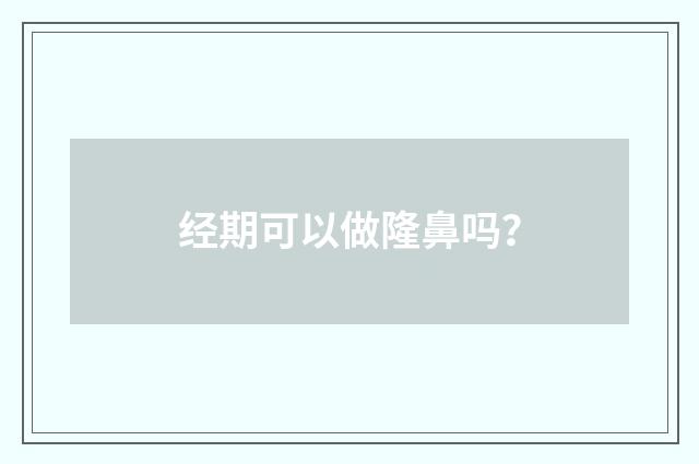 经期可以做隆鼻吗？