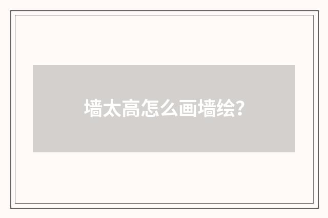 墙太高怎么画墙绘?