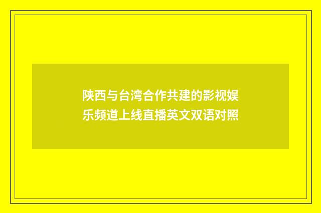 陕西与台湾合作共建的影视娱乐频道上线直播英文双语对照